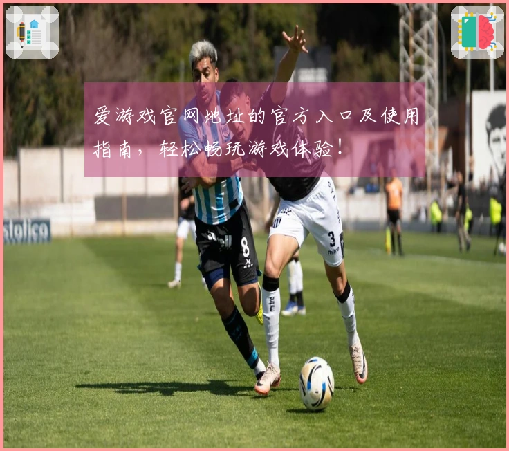 爱游戏官网地址的官方入口及使用指南，轻松畅玩游戏体验！