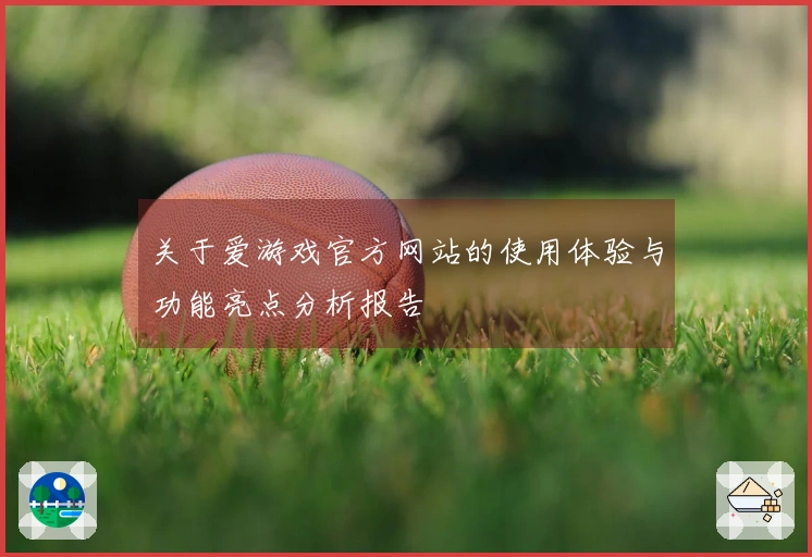 关于爱游戏官方网站的使用体验与功能亮点分析报告