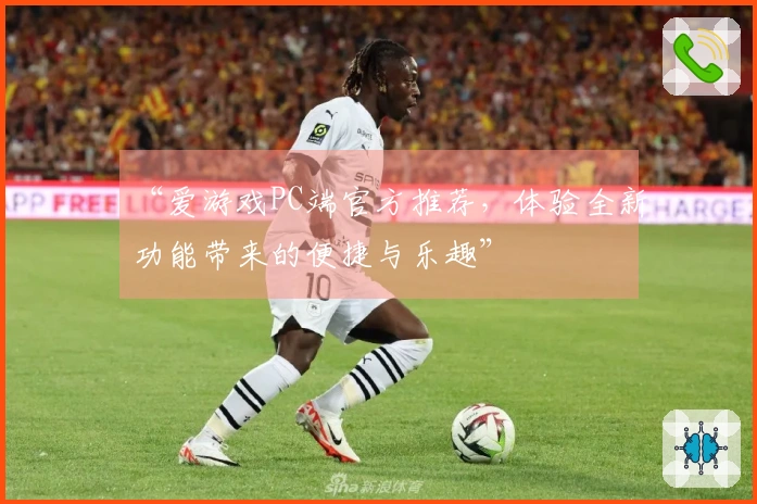 “爱游戏PC端官方推荐，体验全新功能带来的便捷与乐趣”