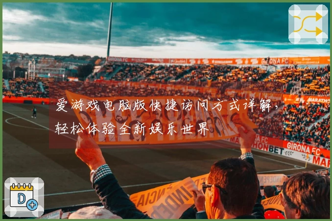 爱游戏电脑版快捷访问方式详解，轻松体验全新娱乐世界