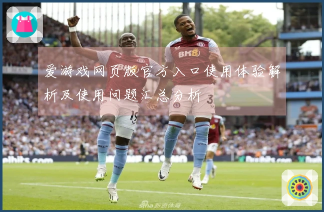 爱游戏网页版官方入口使用体验解析及使用问题汇总分析