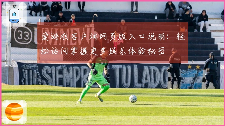 爱游戏客户端网页版入口说明：轻松访问掌握更多娱乐体验秘密