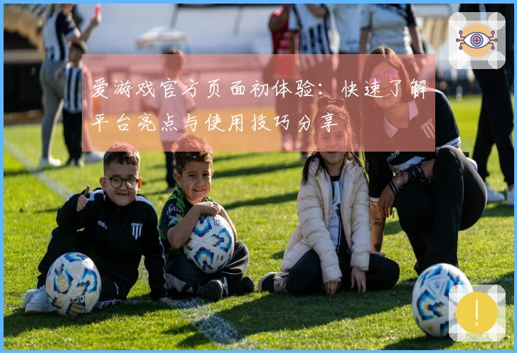 爱游戏官方页面初体验：快速了解平台亮点与使用技巧分享
