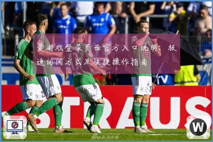 爱游戏登录页面官方入口说明：极速访问方式及快捷操作指南