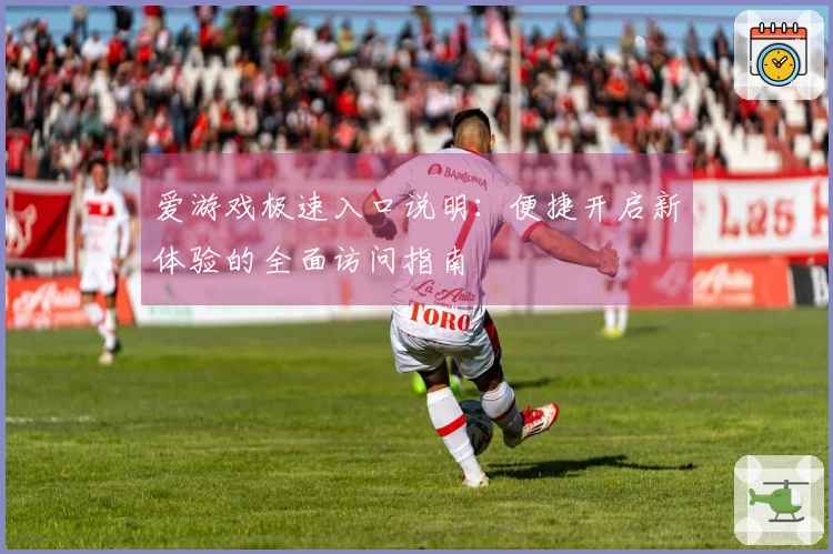 爱游戏极速入口说明：便捷开启新体验的全面访问指南