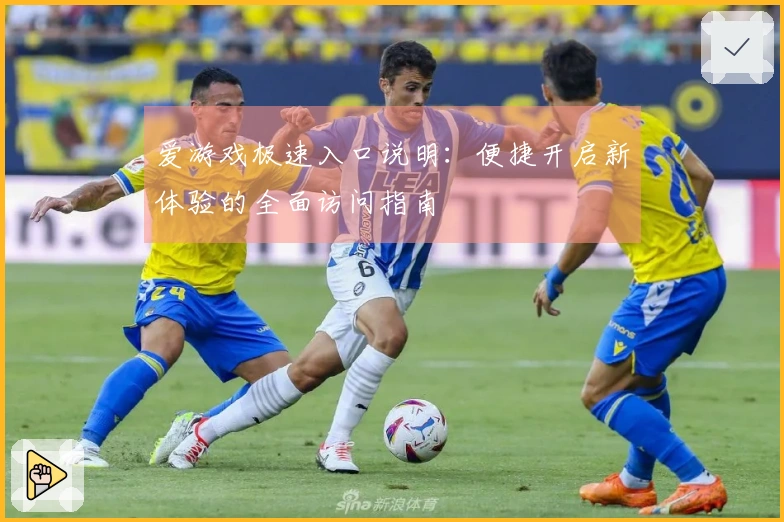 爱游戏极速入口说明：便捷开启新体验的全面访问指南