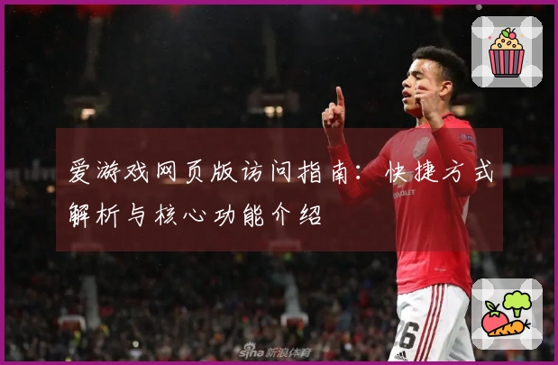 爱游戏网页版访问指南：快捷方式解析与核心功能介绍