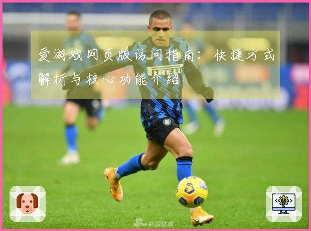 爱游戏网页版访问指南：快捷方式解析与核心功能介绍
