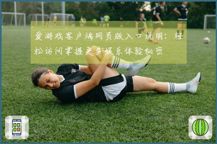爱游戏客户端网页版入口说明：轻松访问掌握更多娱乐体验秘密