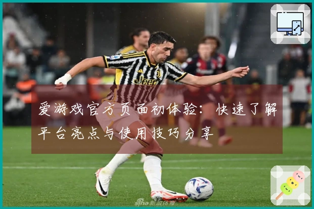 爱游戏官方页面初体验：快速了解平台亮点与使用技巧分享