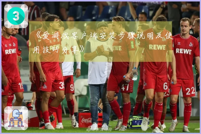 《爱游戏客户端安装步骤说明及使用技巧分享》