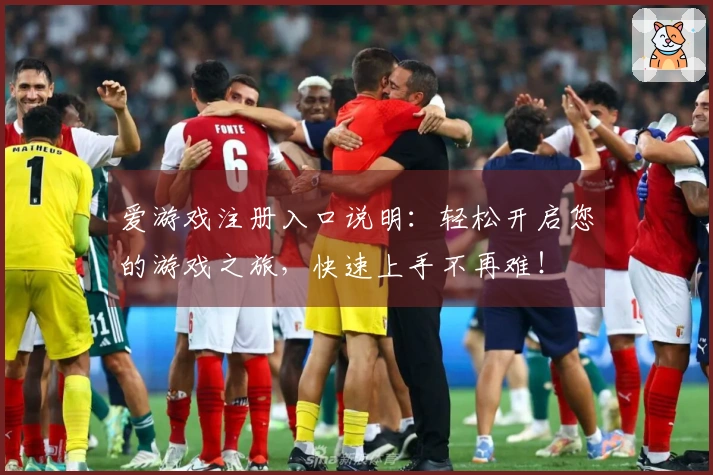 爱游戏注册入口说明：轻松开启您的游戏之旅，快速上手不再难！