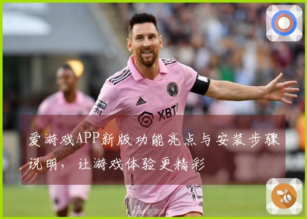 爱游戏APP新版功能亮点与安装步骤说明,让游戏体验更精彩